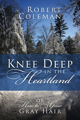 Knee Deep in the Heartland: Or How to Grow Gray Hair by Robert Coleman