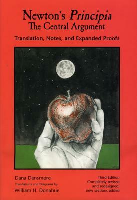 Newton's Principia, the Central Argument: Translation, Notes, Expanded Proofs by Dana Densmore