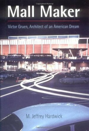Mall Maker: Victor Gruen, Architect of an American Dream by Victor Gruen, M. Jeffrey Hardwick
