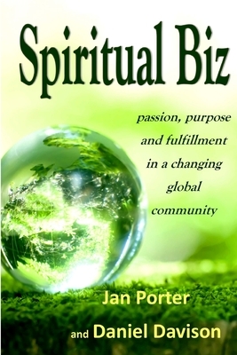 "Spiritual Biz, passion, purpose and fulfillment in a changing global community": By; Jan Porter & Daniel P. Davison by Jan Porter