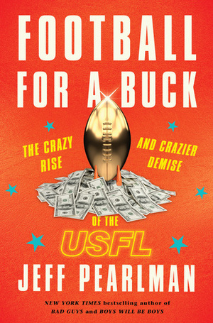 Football for a Buck: The Crazy Rise and Crazier Demise of the USFL by Jeff Pearlman