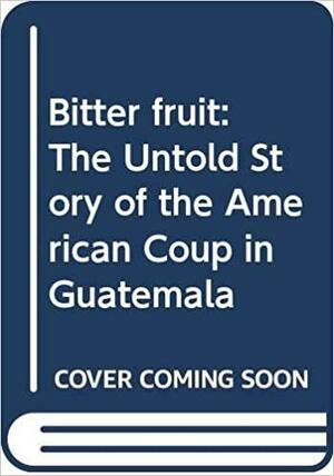 Bitter Fruit: The Untold Story of the American Coup in Guatemala by Stephen Kinzer, Stephen C. Schlesinger