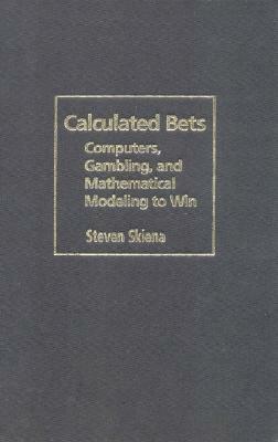 Calculated Bets: Computers, Gambling, and Mathematical Modeling to Win by Steven S. Skiena