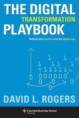 Digital Transformation Playbook: Rethink Your Business for the Digital Age by David Rogers