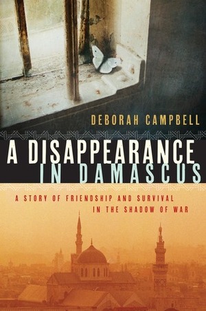 A Disappearance in Damascus: A Story of Friendship and Survival in the Shadow of War by Deborah Campbell