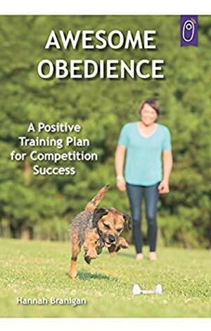 Awesome Obedience: A Positive Training Plan for Competition Success by Hannah Branigan