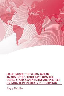 Maneuvering the Saudi-Iranian Rivalry in the Middle East: How the United States Can Preserve and Protect Its Long-Term Interests in the Region by Gregory Aftandilian, Strategic Studies Institute