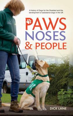 Paws, Noses & People: A history of Dogs for the Disabled and the development of assistance dogs in the UK by Dick Lane