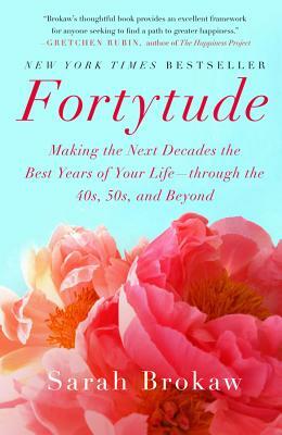 Fortytude: Making the Next Decades the Best Years of Your Life -- Through the 40s, 50s, and Beyond by Sarah Brokaw