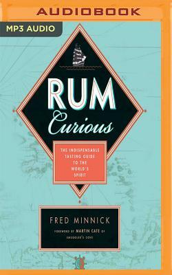 Rum Curious: The Indispensable Tasting Guide to the World's Spirit by Fred Minnick