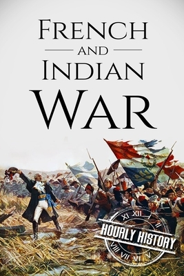 French and Indian War: A History From Beginning to End by Hourly History