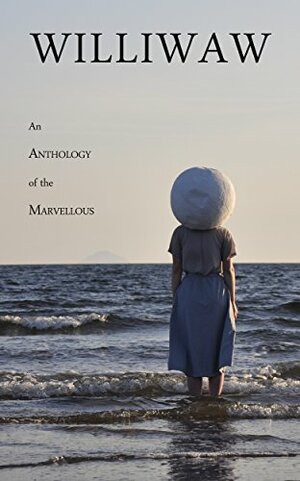 Williwaw: An Anthology of the Marvellous by Quinn Macdonald Ramsay, Emily Ilett, Claire Martin