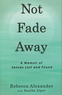 Not Fade Away: A Memoir of Senses Lost and Found by Rebecca Alexander