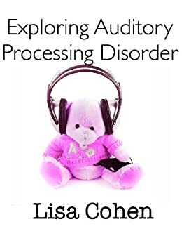 Exploring Auditory Processing Disorder by Lisa Cohen