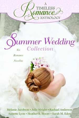 Summer Wedding Collection by Rachael Anderson, Julie Wright, Heather B. Moore, Sarah M. Eden, Annette Lyon, Melanie Jacobson