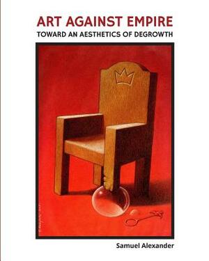 Art Against Empire: Toward an Aesthetics of Degrowth by Samuel Alexander