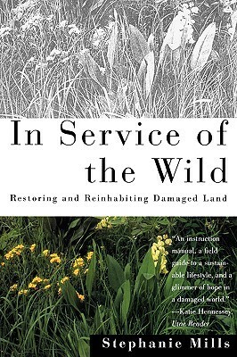 In Service of The Wild: Restoring and Reinhabiting Damaged Land by Stephanie Mills