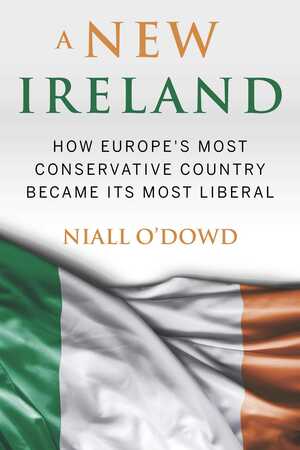 A New Ireland: How Europe's Most Conservative Country Became its Most Liberal by Niall O'Dowd