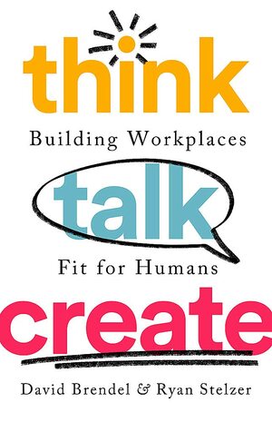 Think Talk Create: Building Workplaces Fit For Humans by Ryan Stelzer, David Brendel