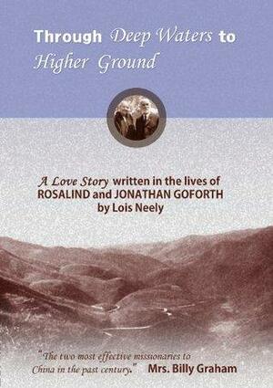 Goforths of China: Through deep waters to higher ground - A love story by Lois Neely. Forward by Mrs. Billy Graham by Lois Neely