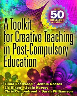 A Toolkit for Creative Teaching in Post-Compulsory Education by Linda Eastwood, Jennie Coates, Liz Dixon