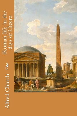 Roman life in the days of Cicero by Alfred Church