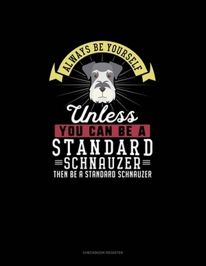 Always Be Yourself Unless You Can Be A Standard Schnauzer Then Be A Standard Schnauzer: Checkbook Register by Blue Cloud Novelty