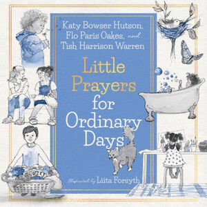 Little Prayers for Ordinary Days by Flo Paris Oakes, Liita Forsyth, Katy Hutson, Tish Harrison Warren