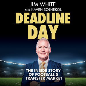 Deadline Day: The Inside Story of Football's Transfer Market by Kaveh Solhekol, Jim White