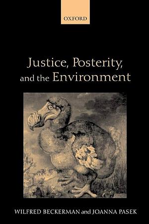 Justice, Posterity, and the Environment by Joanna Pasek, Wilfred Beckerman