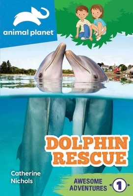 Animal Planet Awesome Adventures: Dolphin Rescue by Catherine Nichols
