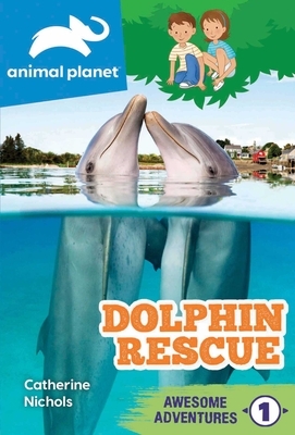 Animal Planet Awesome Adventures: Dolphin Rescue by Catherine Nichols