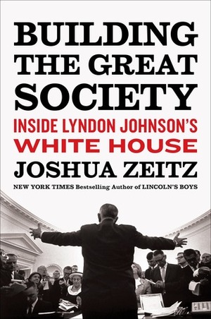 Building the Great Society: Inside Lyndon Johnson's White House by Joshua Zeitz