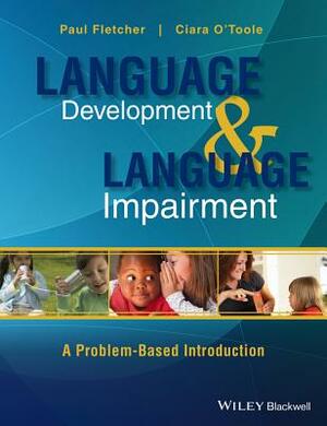 Language Development and Language Impairment: A Problem-Based Introduction by Ciara O'Toole, Paul Fletcher