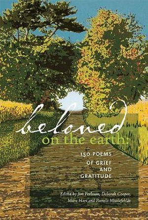 Beloved on the Earth: 150 Poems of Grief and Gratitude by Deborah Cooper, Mara Hart, Jim Perlman, Jim Perlman