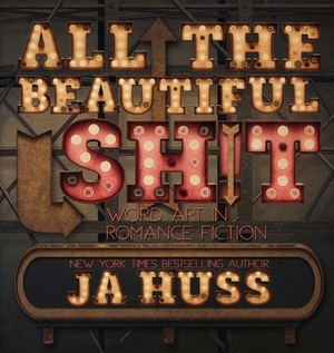 All the Beautiful Sh!t: Word Art in Romance Fiction by J.A. Huss