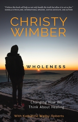 Wholeness: Changing How We Think about Healing by Christy Wimber, Katherine Welby-Roberts
