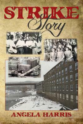 Strike Story: A Dramatic Re-telling of the Story of The Little Falls Textile Strike of 1912 by Angela Harris