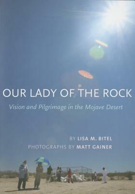Our Lady of the Rock: Vision and Pilgrimage in the Mojave Desert by Lisa Bitel, Lisa M. Bitel