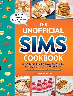 The Unofficial Sims Cookbook: From Baked Alaska to Silly Gummy Bear Pancakes, 85+ Recipes to Satisfy the Hunger Need by Taylor O’Halloran