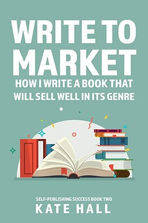 Write to Market: How I Write A Book That Will Sell Well In Its Genre by Kate Hall