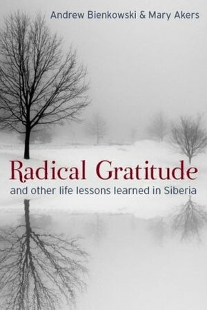 Radical Gratitude And Other Life Lessons Learned In Siberia by Andrew Bienkowski, Mary Akers