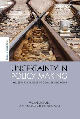 Uncertainty in Policy Making: Values and Evidence in Complex Decisions by Michael Heazle