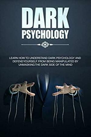 Dark Psychology: Learn How To Understand: And Defend Yourself From Being Manipulated By Unmasking The Dark Side of the Mind by Michael Connor