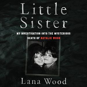 Little Sister: My Investigation into the Mysterious Death of Natalie Wood by Lana Wood