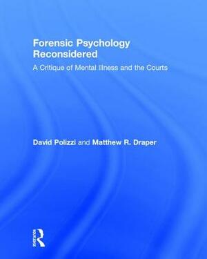 Forensic Psychology Reconsidered: A Critique of Mental Illness and the Courts by David Polizzi, Matthew R. Draper