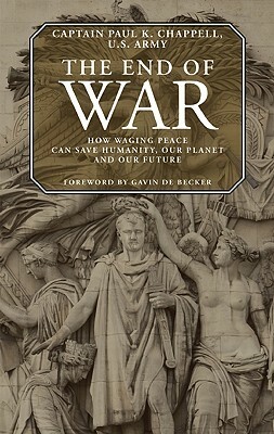 The End of War: How Waging Peace Can Save Humanity, Our Planet, and Our Future by Paul K. Chappell