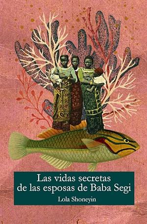 La vida secreta de las esposas de Baba Segi by Lola Shoneyin