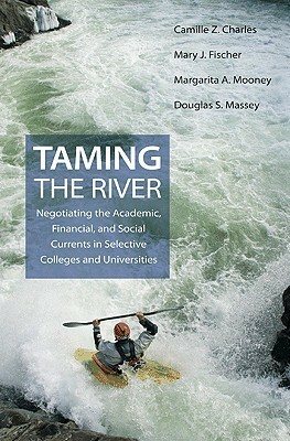 Taming the River: Negotiating the Academic, Financial, and Social Currents in Selective Colleges and Universities by Margarita A. Mooney, Douglas S. Massey, Mary J. Fischer, Camille Z. Charles