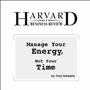 Manage Your Energy, Not Your Time (Harvard Business Review) by Tony Schwartz